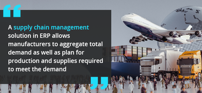 Supply Chain Management solution in ERP allows manufacturers to aggregate total demand as well as plan for production and supplies required to meet the demand