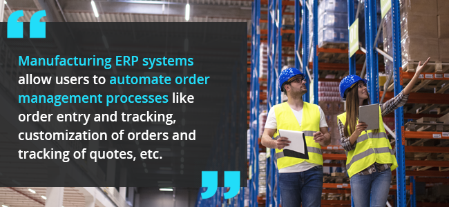 Order Management -  Manufacturing ERP systems allow users to automate order management processes like order entry and tracking, customization of orders and tracking of quotes, etc.  