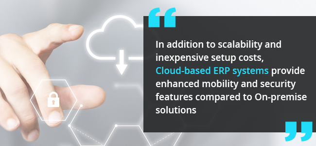 Deployment type - In addition to scalability and inexpensive setup costs, Cloud-based ERP systems provide enhanced mobility and security features compared to On-premise solutions. 